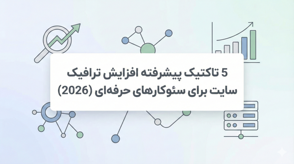 5 تاکتیک پیشرفته افزایش ترافیک سایت برای سئوکارهای حرفهای (2026)