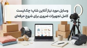 وسایل مورد نیاز آنلاین شاپ؛ چک‌لیست کامل تجهیزات ضروری برای شروع حرفه‌ای